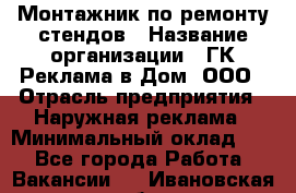 Монтажник по ремонту стендов › Название организации ­ ГК Реклама в Дом, ООО › Отрасль предприятия ­ Наружная реклама › Минимальный оклад ­ 1 - Все города Работа » Вакансии   . Ивановская обл.